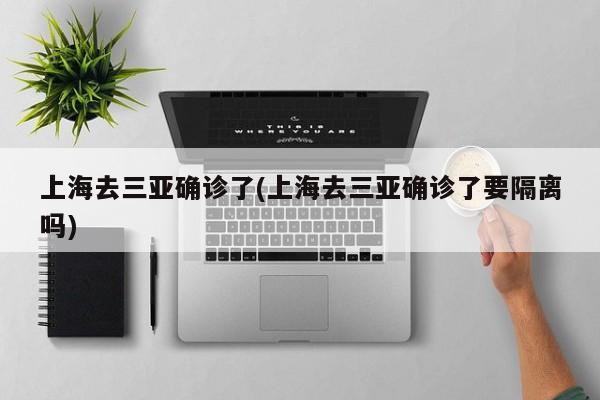 上海去三亚确诊了(上海去三亚确诊了要隔离吗)