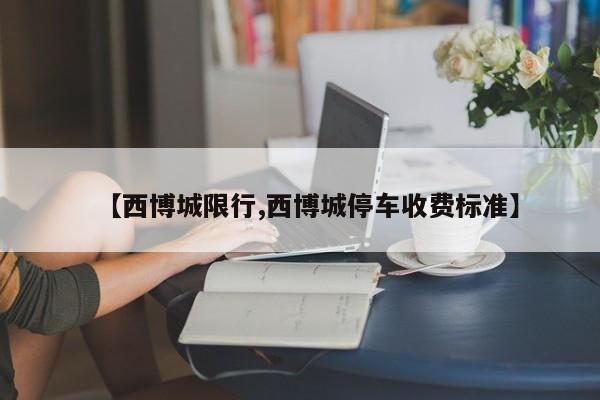 【西博城限行,西博城停车收费标准】