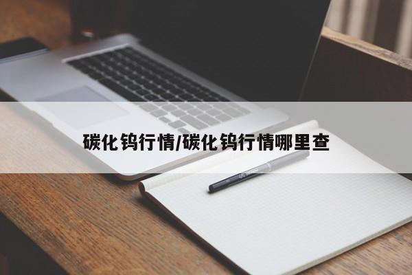 碳化钨行情/碳化钨行情哪里查