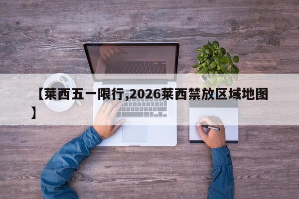 【莱西五一限行,2026莱西禁放区域地图】