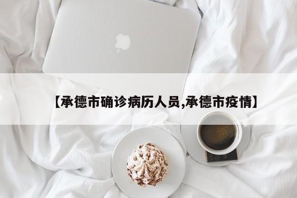【承德市确诊病历人员,承德市疫情】