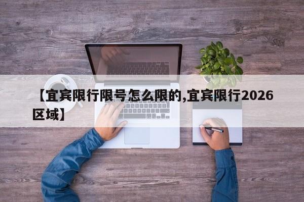【宜宾限行限号怎么限的,宜宾限行2026区域】