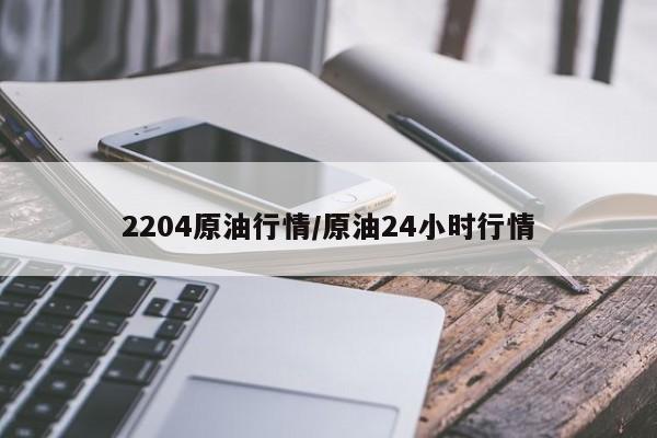 2204原油行情/原油24小时行情