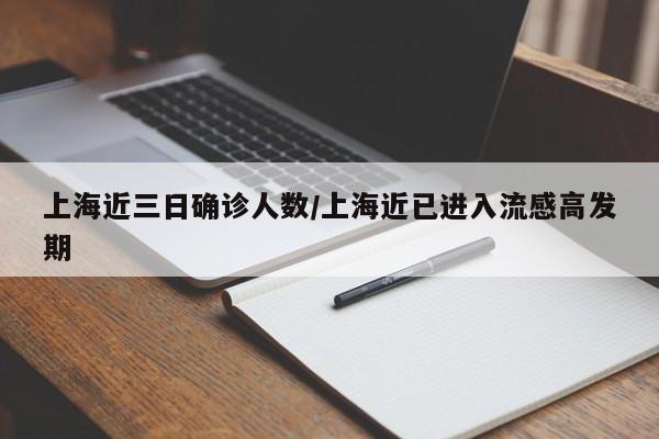 上海近三日确诊人数/上海近已进入流感高发期