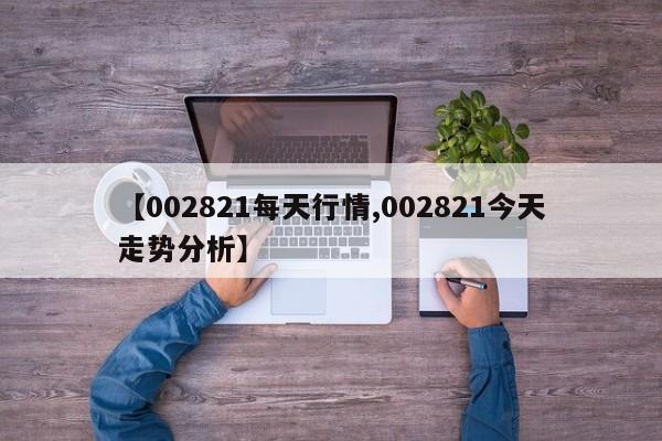 【002821每天行情,002821今天走势分析】